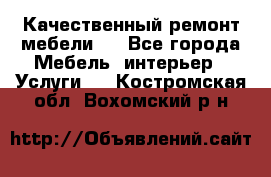 Качественный ремонт мебели.  - Все города Мебель, интерьер » Услуги   . Костромская обл.,Вохомский р-н